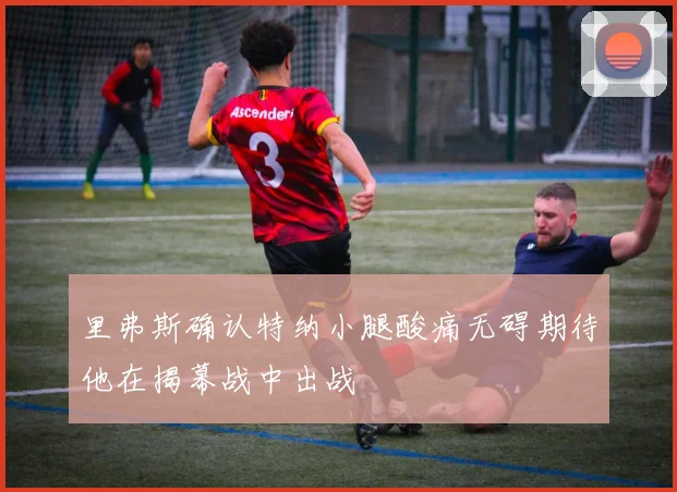 里弗斯确认特纳小腿酸痛无碍期待他在揭幕战中出战