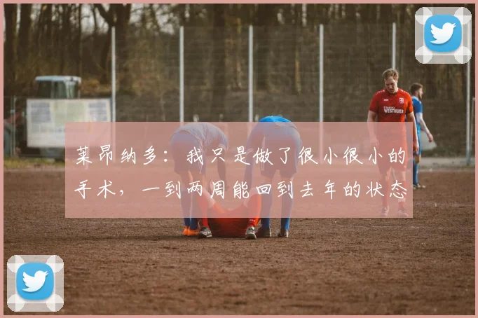 莱昂纳多：我只是做了很小很小的手术，一到两周能回到去年的状态