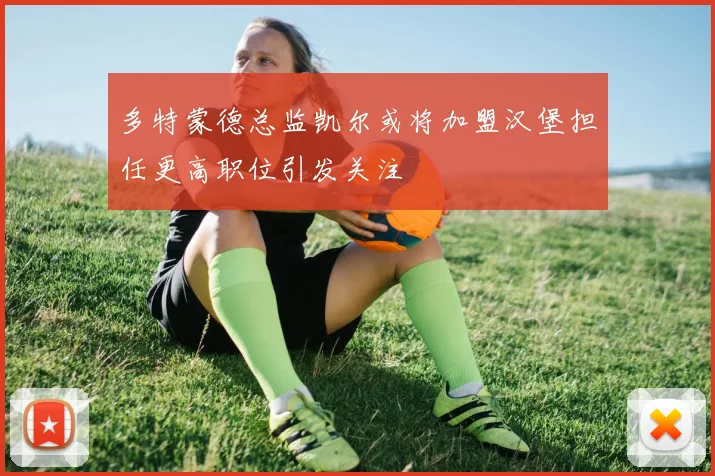 多特蒙德总监凯尔或将加盟汉堡担任更高职位引发关注