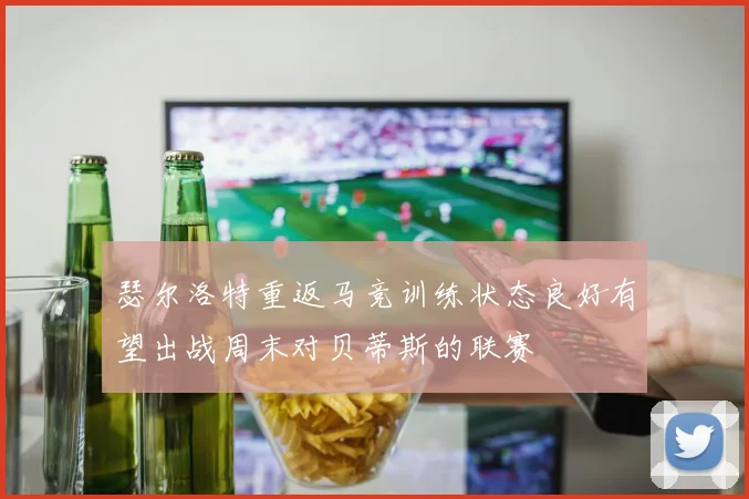 瑟尔洛特重返马竞训练状态良好有望出战周末对贝蒂斯的联赛