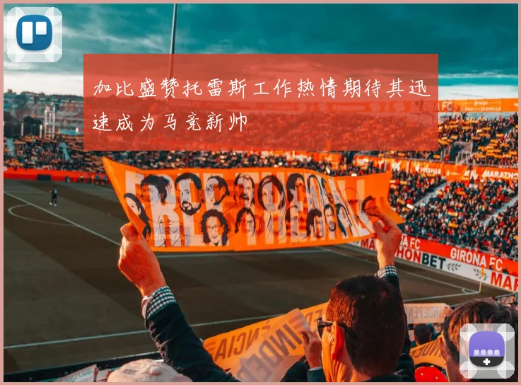 加比盛赞托雷斯工作热情期待其迅速成为马竞新帅