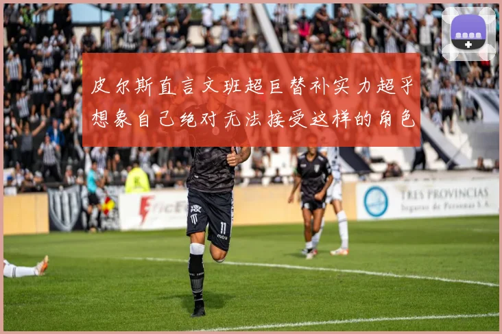 皮尔斯直言文班超巨替补实力超乎想象自己绝对无法接受这样的角色