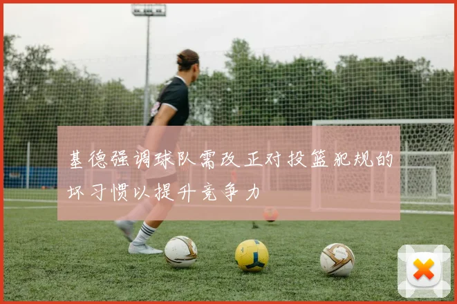 基德强调球队需改正对投篮犯规的坏习惯以提升竞争力