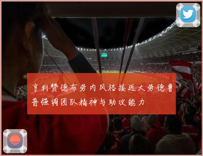 亨利赞德布劳内风格接近大劳德鲁普强调团队精神与助攻能力