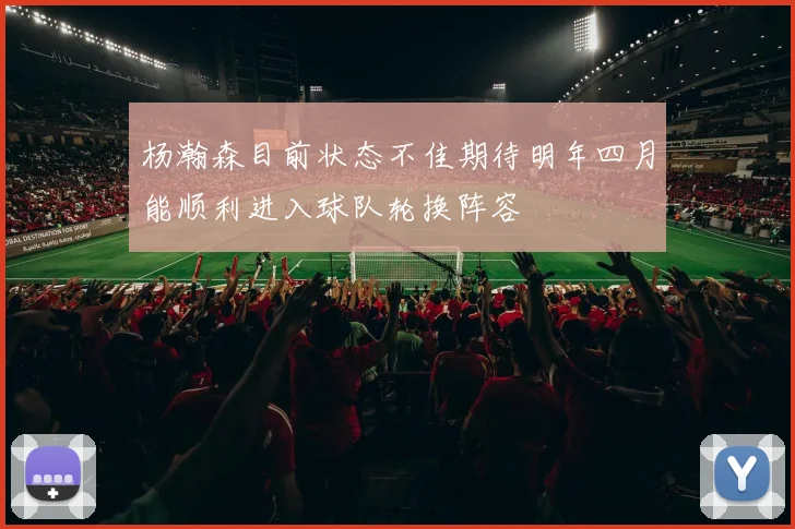 杨瀚森目前状态不佳期待明年四月能顺利进入球队轮换阵容