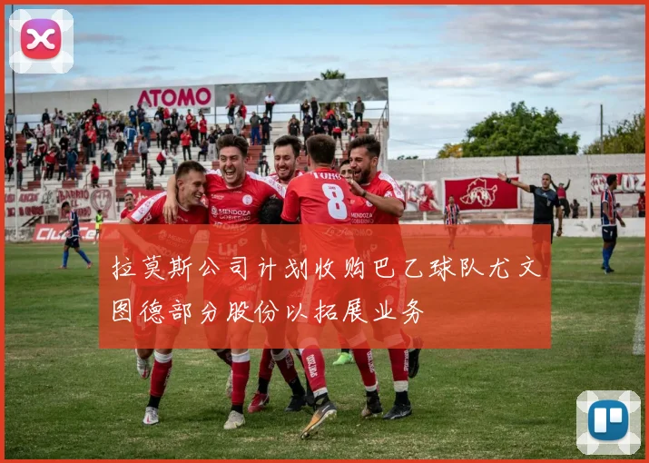 拉莫斯公司计划收购巴乙球队尤文图德部分股份以拓展业务