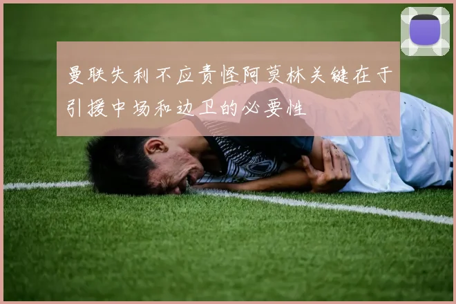 曼联失利不应责怪阿莫林关键在于引援中场和边卫的必要性