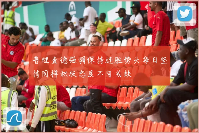 普理查德强调保持连胜势头每日坚持同样积极态度不可或缺