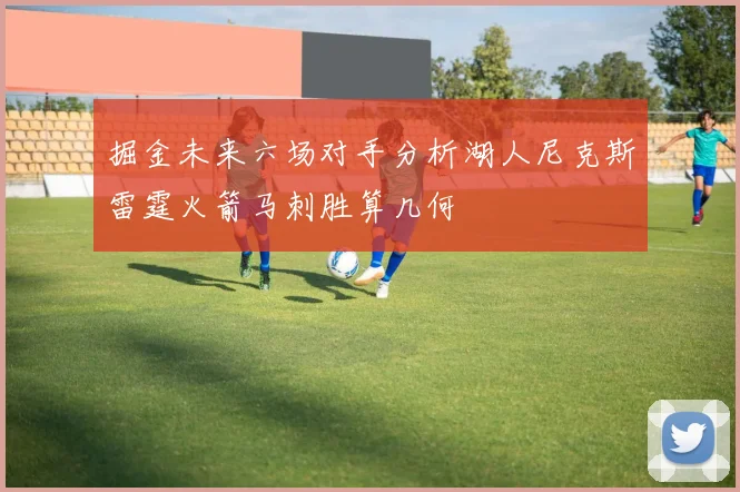 掘金未来六场对手分析湖人尼克斯雷霆火箭马刺胜算几何