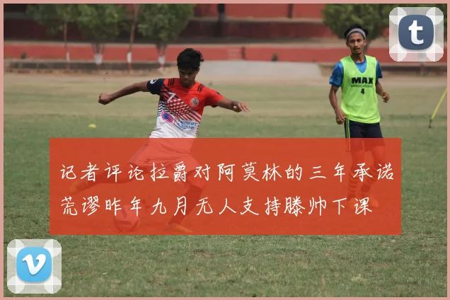 记者评论拉爵对阿莫林的三年承诺荒谬昨年九月无人支持滕帅下课