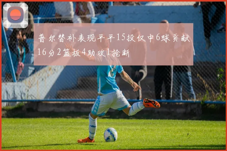 普尔替补表现平平15投仅中6球贡献16分2篮板4助攻1抢断