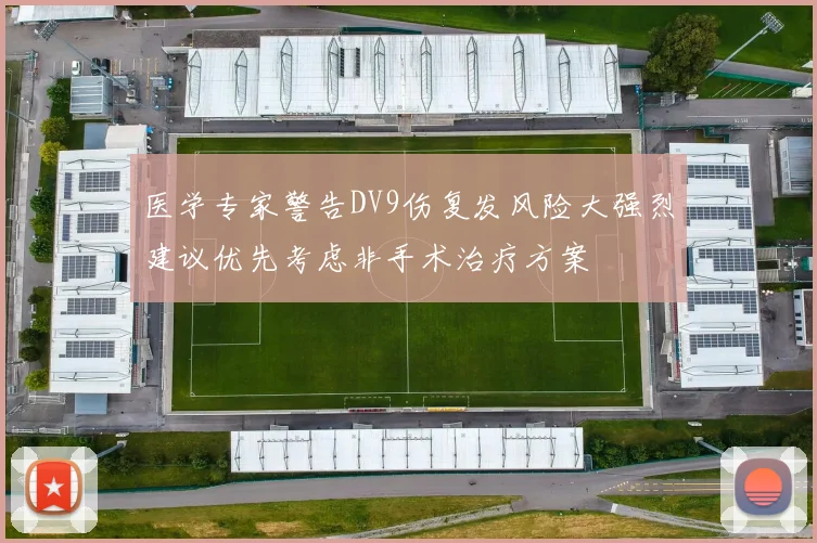 医学专家警告DV9伤复发风险大强烈建议优先考虑非手术治疗方案