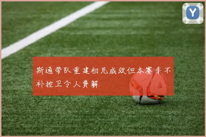 斯通带队重建初见成效但本赛季不补控卫令人费解