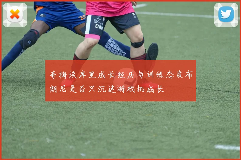 夸梅谈库里成长经历与训练态度布朗尼是否只沉迷游戏机成长