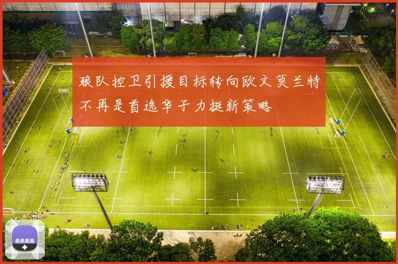 狼队控卫引援目标转向欧文莫兰特不再是首选华子力挺新策略