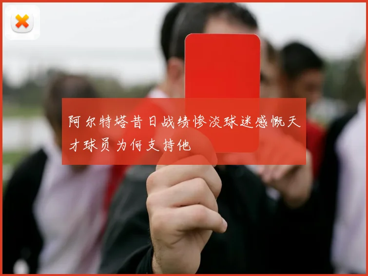 阿尔特塔昔日战绩惨淡球迷感慨天才球员为何支持他