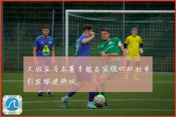 文班亚马本赛季能否实现四双壮举引发球迷热议