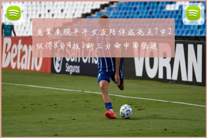 克莱表现平平女友陪伴成亮点7中2仅得8分4板1断三分命中率低迷
